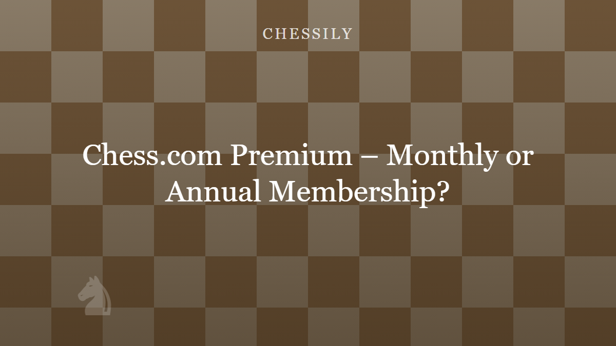 Chess.com Premium – Monthly or Annual Membership?