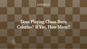 Does Playing Chess Burn Calories? If Yes, How Many?