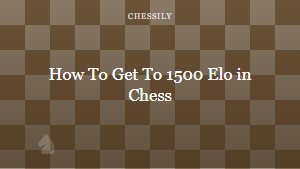 How To Get To 1500 Elo in Chess
