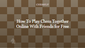 How To Play Chess Together Online With Friends for Free