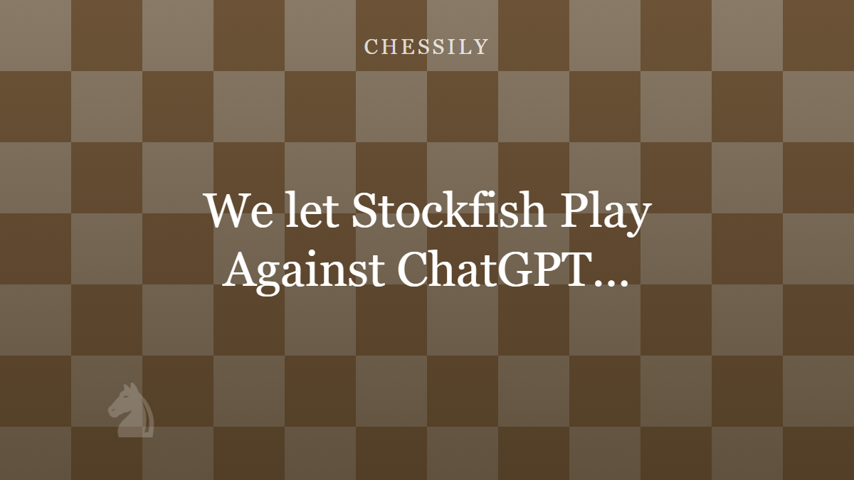 We Let Stockfish Play Against ChatGPT…