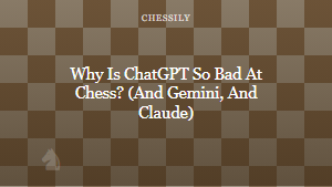Why Is ChatGPT So Bad At Chess? (And Gemini, And Claude)