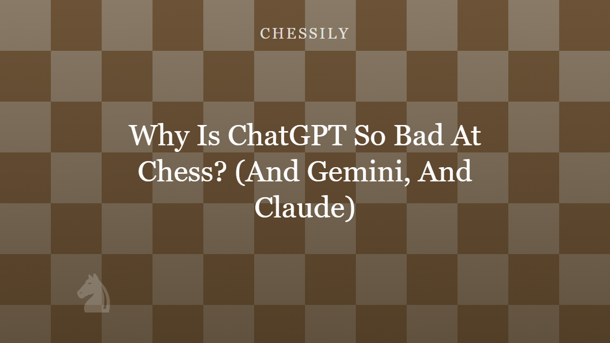 Why Is ChatGPT So Bad At Chess? (And Gemini, And Claude)