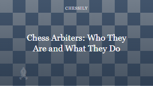 Chess Arbiters: Who They Are and What They Do