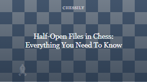 Half-Open Files in Chess: Everything You Need To Know